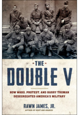 The Double V: How Wars, Protest, and Harry Truman Desegregated America's Military