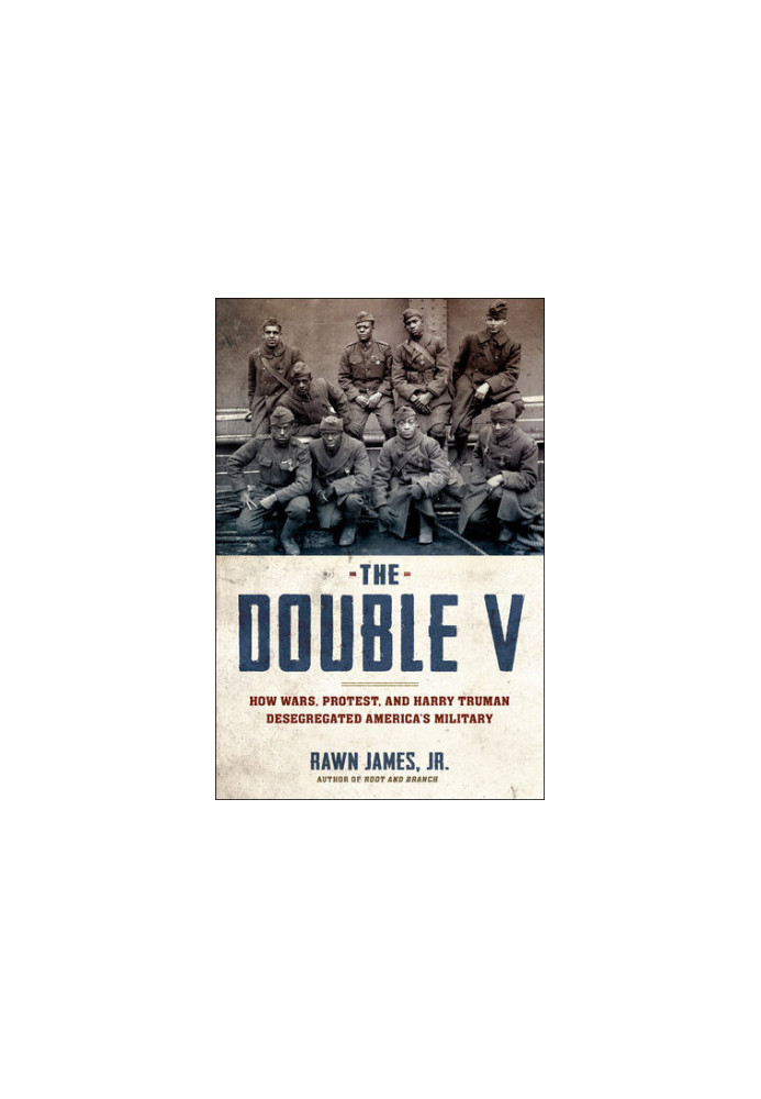 The Double V: How Wars, Protest, and Harry Truman Desegregated America's Military
