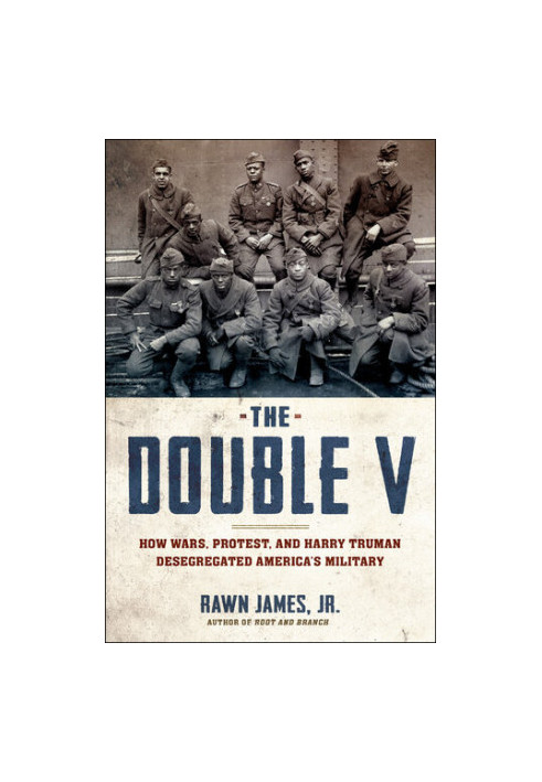 The Double V: How Wars, Protest, and Harry Truman Desegregated America's Military