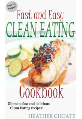 Fast and Easy Clean Eating Cookbook: Ultimate fast and delicious Clean Eating Recipes!