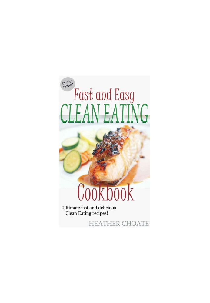 Fast and Easy Clean Eating Cookbook: Ultimate fast and delicious Clean Eating Recipes!