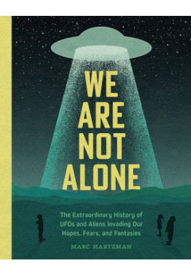 We Are Not Alone: The Extraordinary History of UFOs and Aliens Invading Our Hopes, Fears, and Fantasies