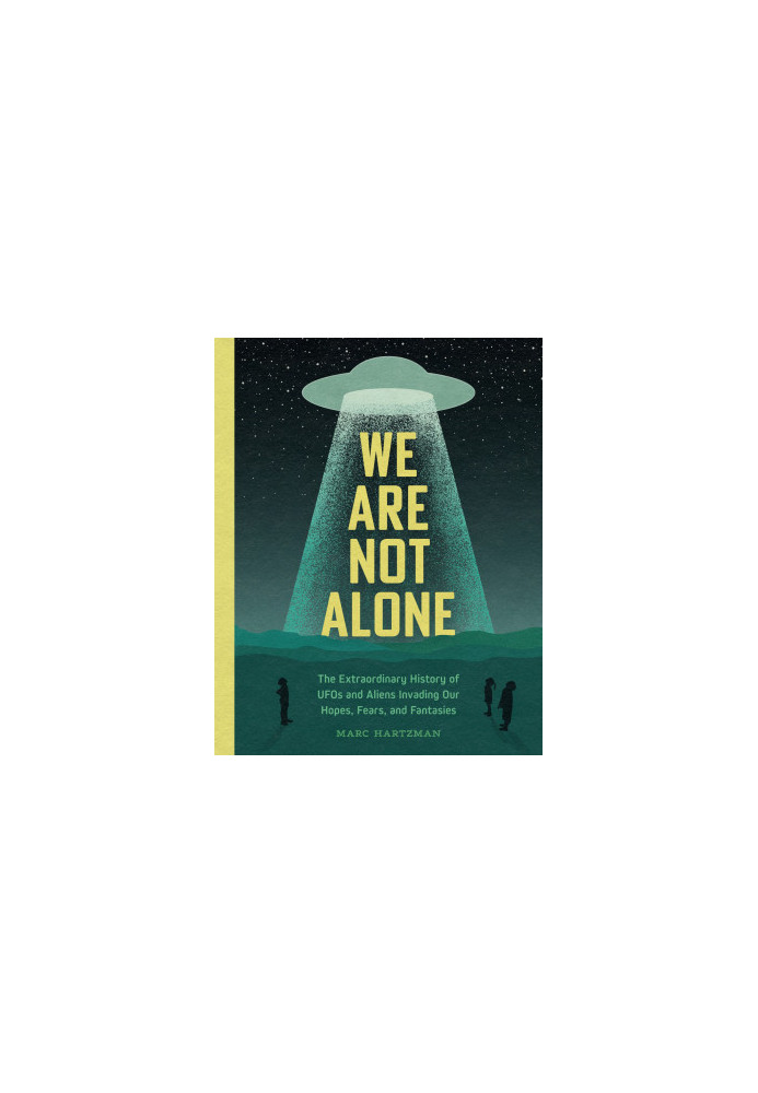 We Are Not Alone: The Extraordinary History of UFOs and Aliens Invading Our Hopes, Fears, and Fantasies