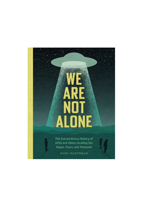 We Are Not Alone: The Extraordinary History of UFOs and Aliens Invading Our Hopes, Fears, and Fantasies