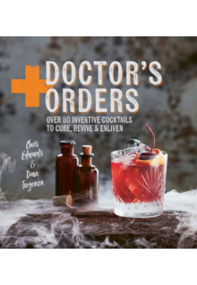 Doctor's orders: over 50 inventive cocktails to cure, revive and enliven