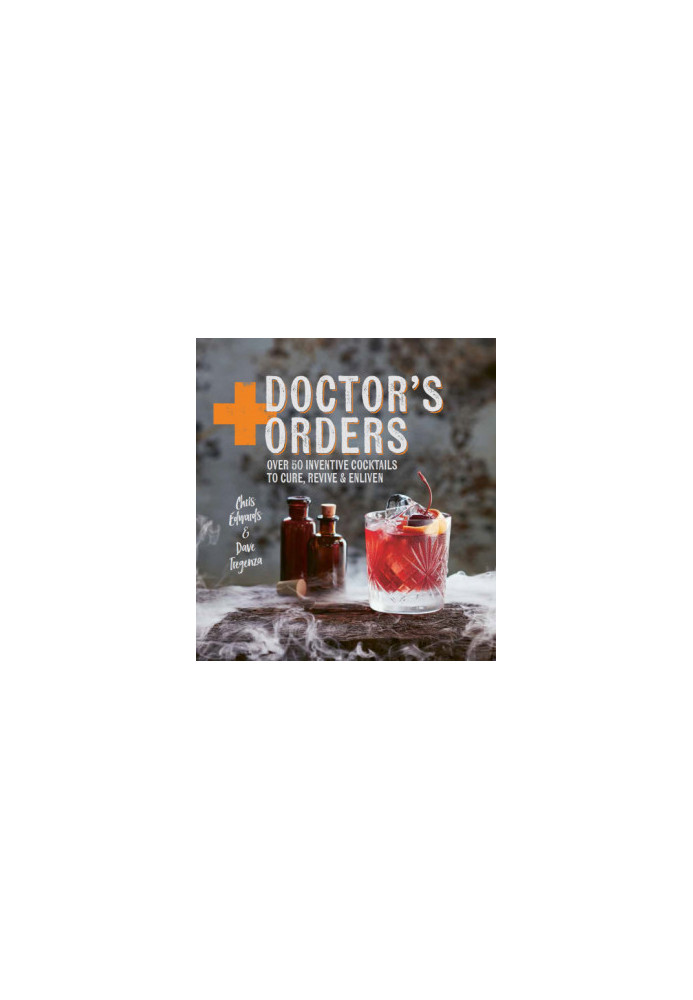 Doctor's orders: over 50 inventive cocktails to cure, revive and enliven