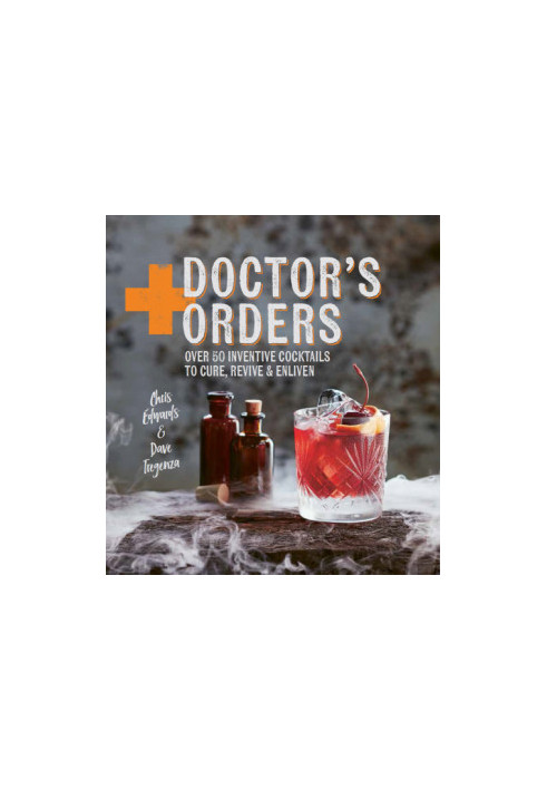 Doctor's orders: over 50 inventive cocktails to cure, revive and enliven