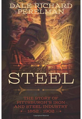Steel: The Story of Pittsburgh's Iron and Steel Industry 1852 - 1902