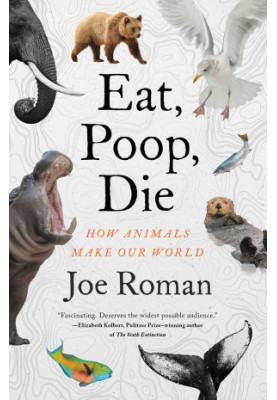 Eat, Poop, Die: How Animals Make Our World