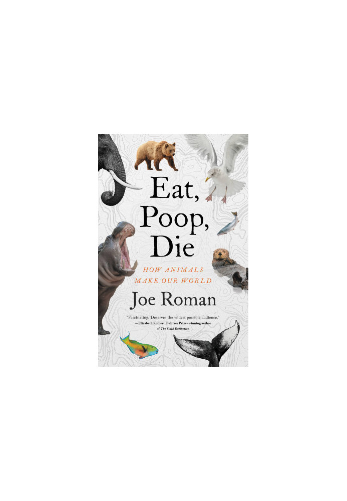 Eat, Poop, Die: How Animals Make Our World
