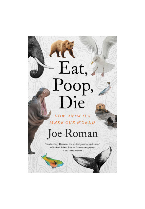 Eat, Poop, Die: How Animals Make Our World