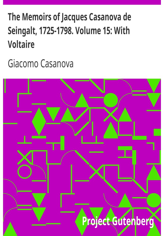 The Memoirs of Jacques Casanova de Seingalt, 1725-1798. Volume 15: With Voltaire