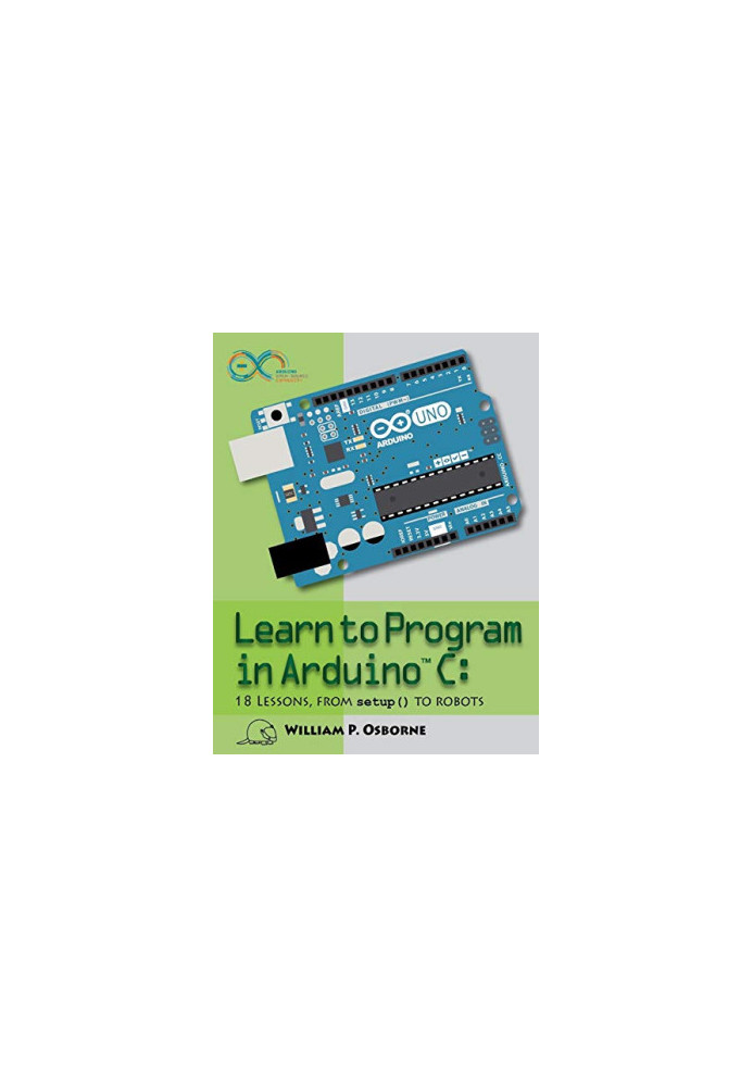 Learn to Program in Arduino C: 18 Lessons, from setup() to robots