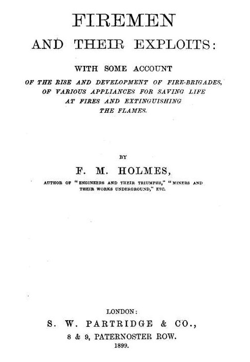 Firemen and Their Exploits With some account of the rise and development of fire-brigades, of various appliances for saving life