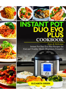 Instant Pot Duo Evo Plus Cookbook: Easy & Delicious Instant Pot Duo Evo Plus Recipes For Fast And Healthy Meals (Beginners Fr