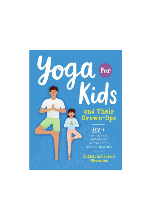Yoga for Kids and Their Grown-Ups: 100+ Fun Yoga and Mindfulness Activities to Practice Together