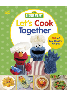 Sesame Street Let’s Cook Together : With 40 Fun, Healthy Recipes