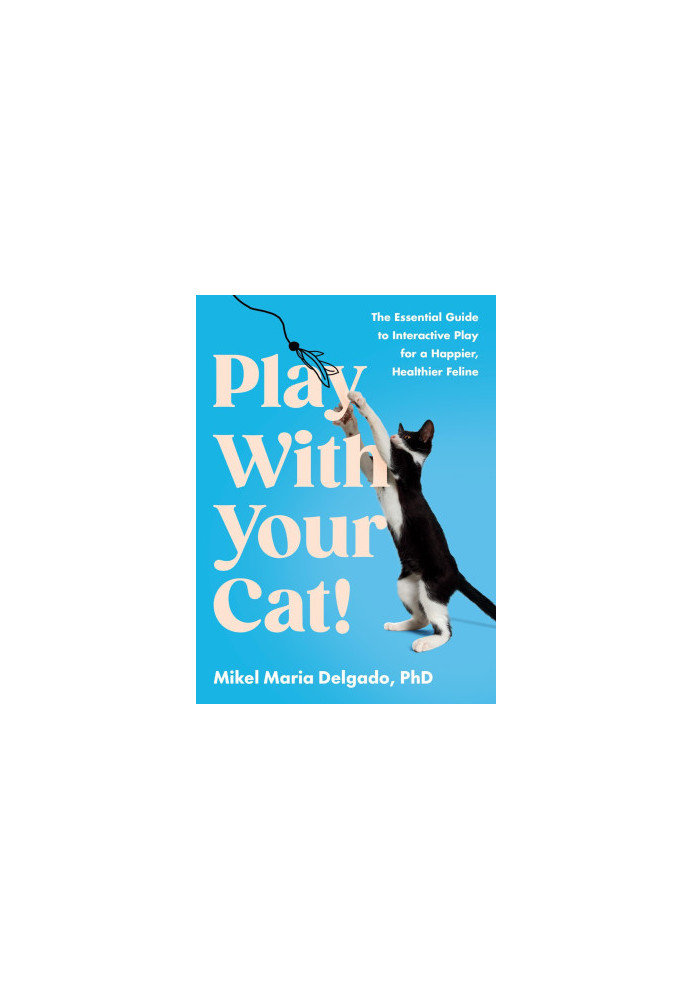 Play With Your Cat!: The Essential Guide to Interactive Play for a Happier, Healthier Feline