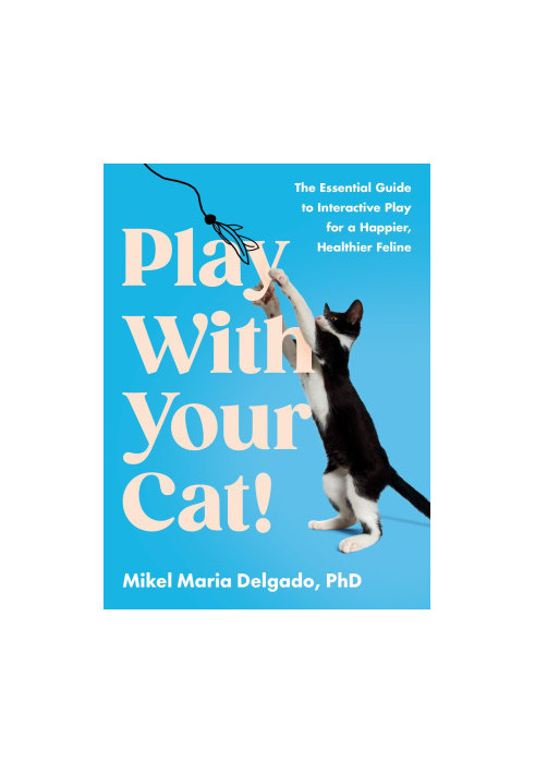 Play With Your Cat!: The Essential Guide to Interactive Play for a Happier, Healthier Feline