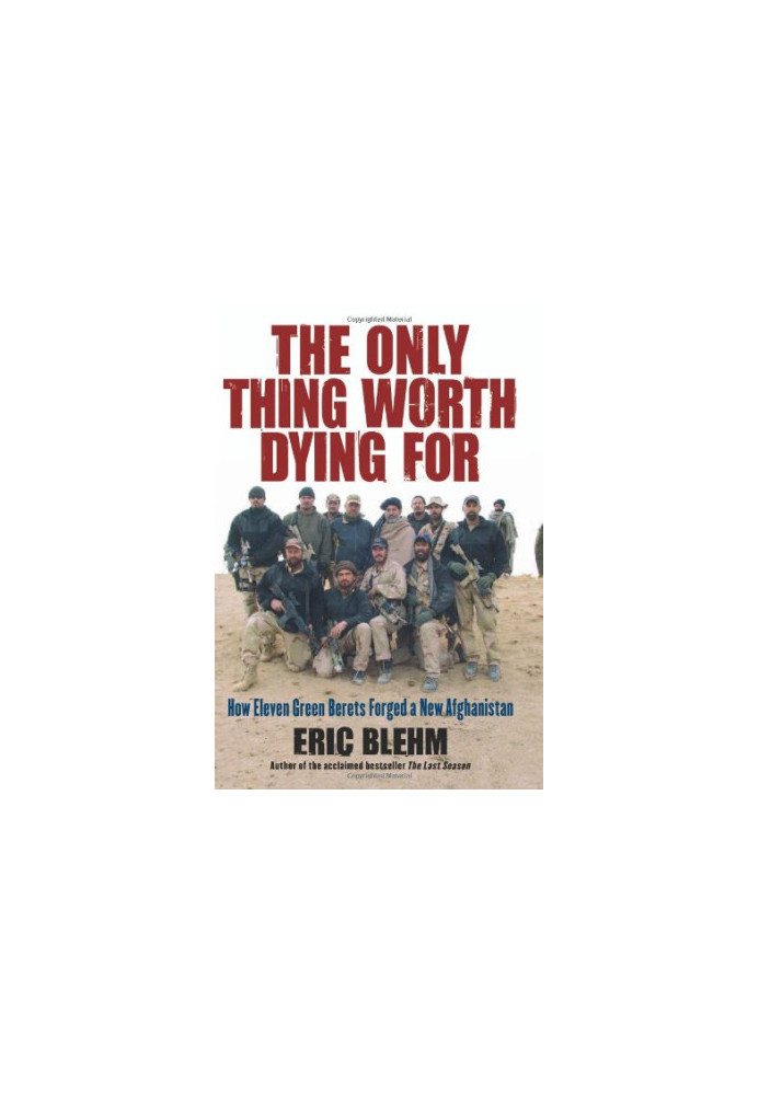 The Only Thing Worth Dying For: How Eleven Green Berets Forged a New Afghanistan