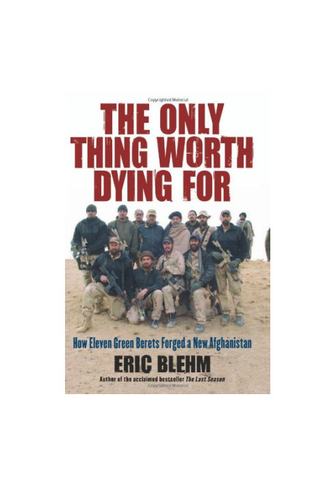 The Only Thing Worth Dying For: How Eleven Green Berets Forged a New Afghanistan