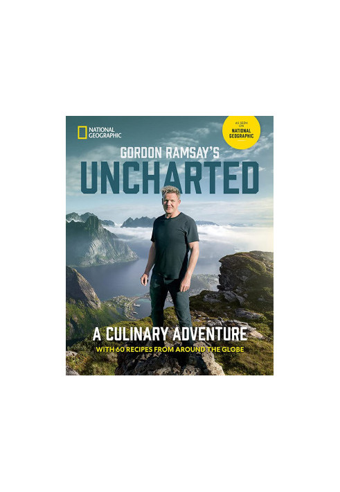 Gordon Ramsay’s Uncharted : A Culinary Adventure with 60 Recipes from Around the Globe