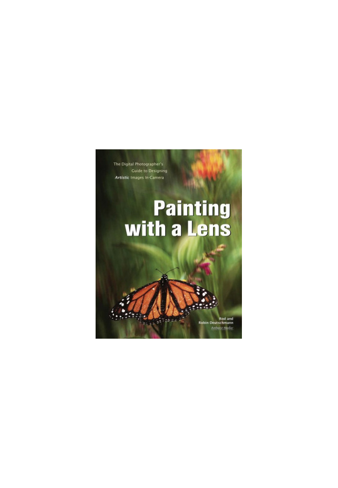 Painting with a lens: the digital photographer's guide to designing artistic images in-camera