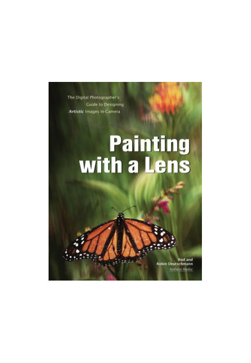 Painting with a lens: the digital photographer's guide to designing artistic images in-camera