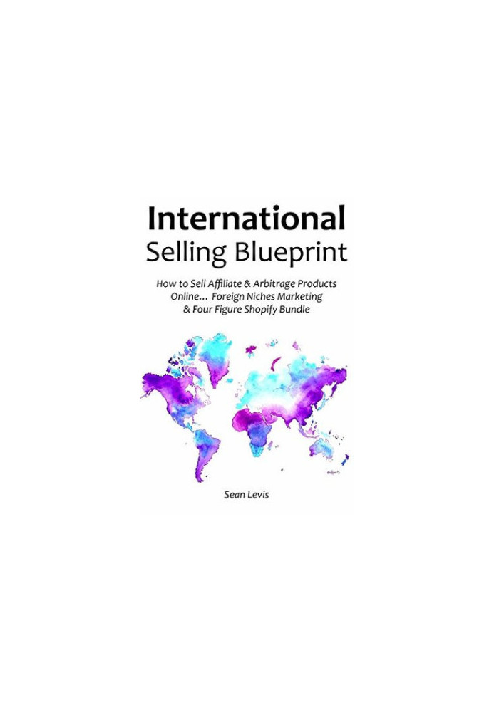 International Selling Blueprint: How to Sell Affiliate & Arbitrage Products Online... Foreign Niches Marketing & Four Figure 
