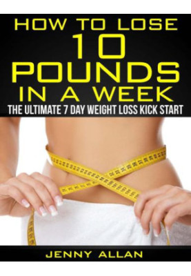How To Lose 10 Pounds In A Week: The Ultimate 7 Day Weight Loss Kick Start