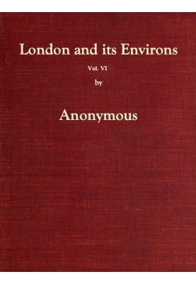 London and Its Environs Described, vol. 6 (of 6) Containing an Account of Whatever is Most Remarkable for Grandeur, Elegance, Cu