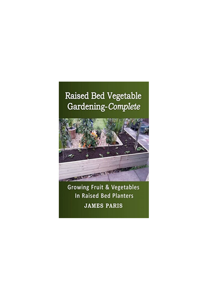 Raised Bed Vegetable Gardening Complete: Growing Fruit And Vegetables In Raised Bed Planters (No Dig Gardening Techniques)