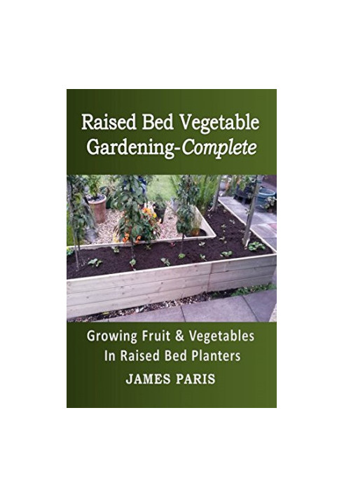 Raised Bed Vegetable Gardening Complete: Growing Fruit And Vegetables In Raised Bed Planters (No Dig Gardening Techniques)