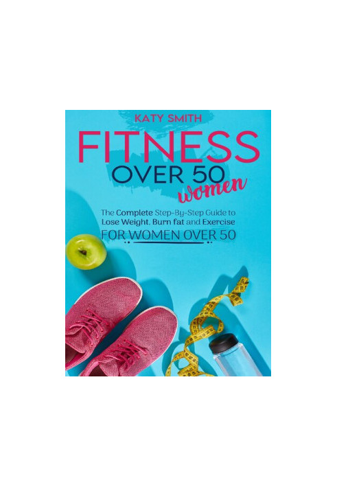 Fitness Over 50 Women: The Complete Step-By-Step Guide to Lose Weight, Burn fat and Exercise for women over 50