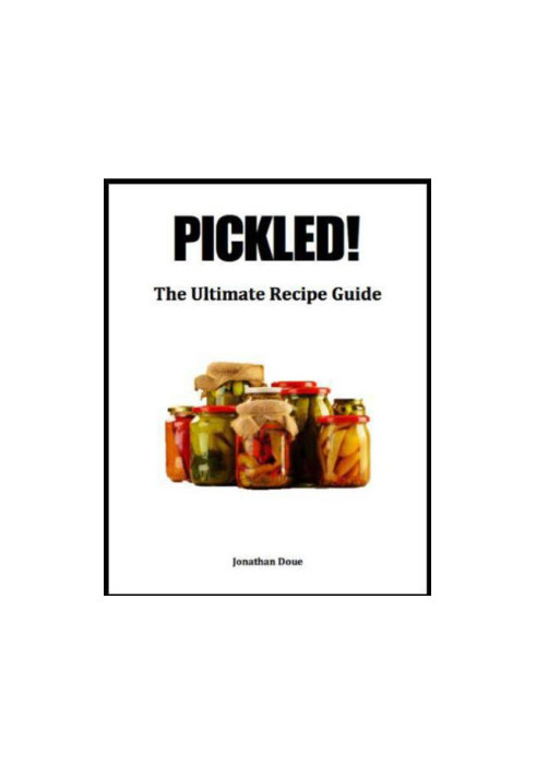 Pickled! The Ultimate Recipe Guide - Over 30 Recipes