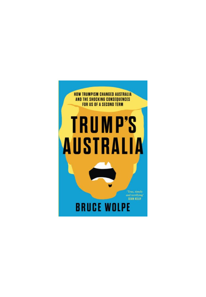 Trump's Australia: How Trumpism changed Australia and the shocking consequences for us of a second term