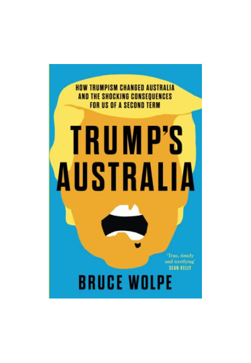 Trump's Australia: How Trumpism changed Australia and the shocking consequences for us of a second term
