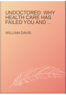 Undoctored: Why Health Care Has Failed You and How You Can Become Smarter Than Your Doctor