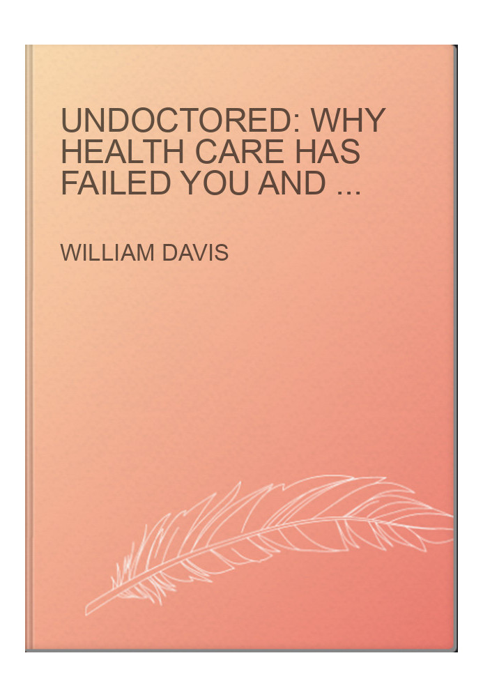 Undoctored: Why Health Care Has Failed You and How You Can Become Smarter Than Your Doctor
