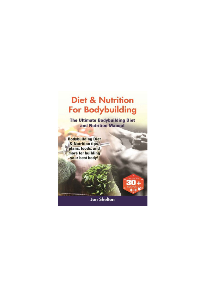 Diet & Nutrition For Bodybuilding The Ultimate Bodybuilding Diet and Nutrition Manual