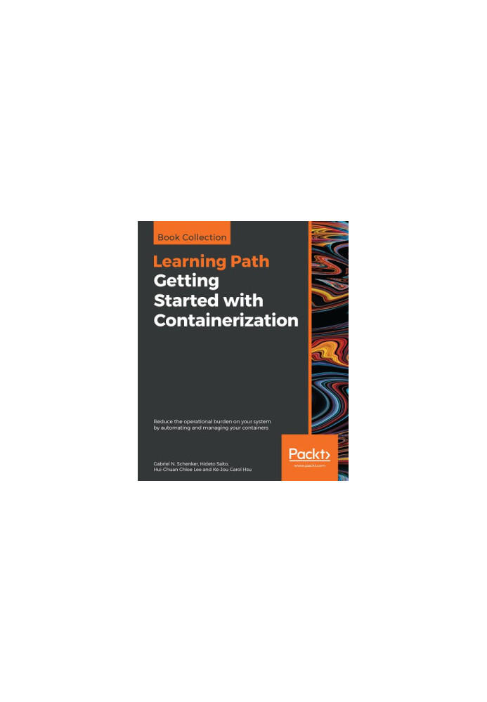 Getting Started with Containerization : Reduce the Operational Burden on Your System by Automating and Managing Your Containe