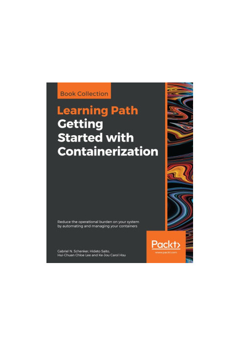 Getting Started with Containerization : Reduce the Operational Burden on Your System by Automating and Managing Your Containe