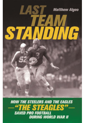 Last Team Standing: How the Pittsburgh Steelers and the Philadelphia Eagles-The "St Eagles"-Saved Pro Football During World W