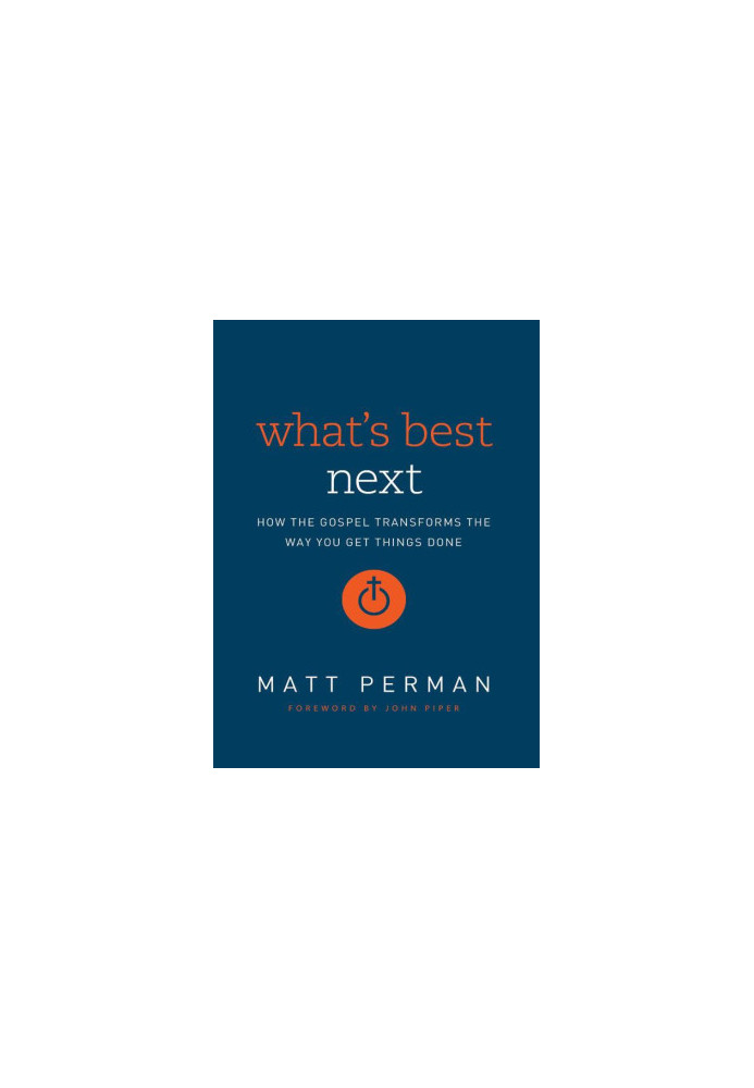 What's Best Next: How the Gospel Transforms the Way You Get Things Done
