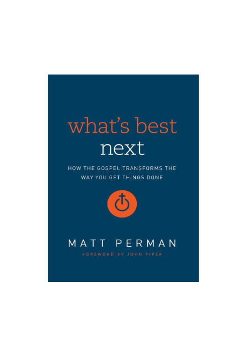 What's Best Next: How the Gospel Transforms the Way You Get Things Done