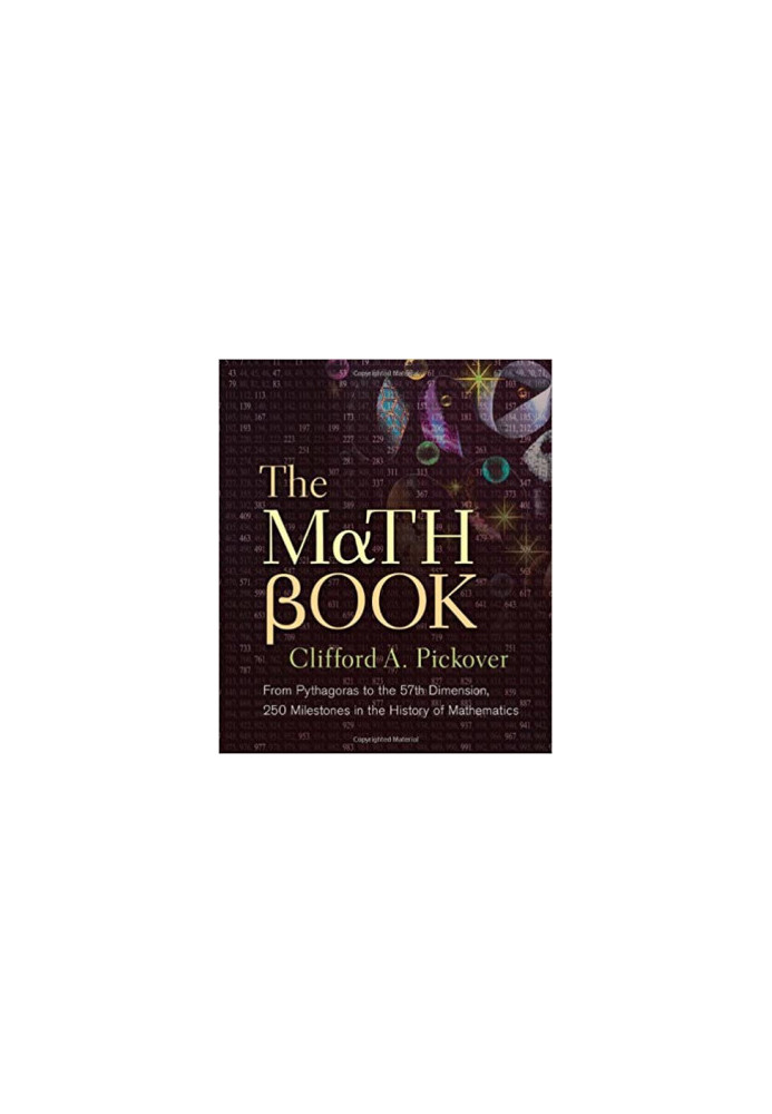 The Math Book From Pythagoras to the 57th Dimension, 250 Milestones in the History of Mathematics
