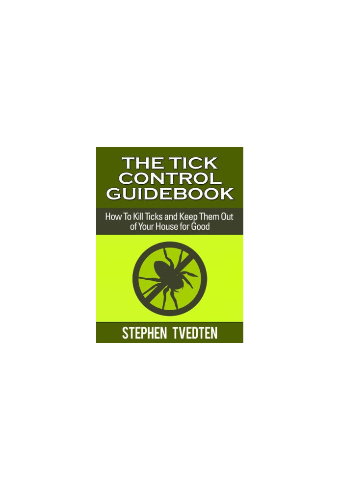 The Tick Control Guidebook: How to Kills Ticks and Keep Them Out of Your House for Good