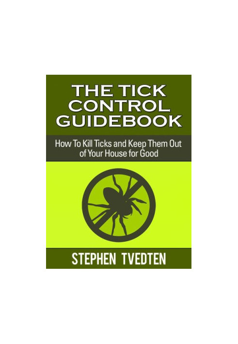 The Tick Control Guidebook: How to Kills Ticks and Keep Them Out of Your House for Good