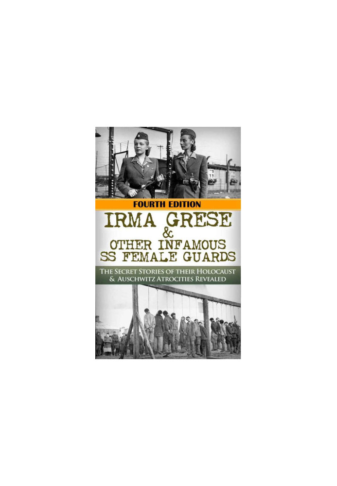 Irma Grese & The SS Girls From Hell - The Secret Stories of Their Holocaust & Auschwitz Atrocities Revealed (4th ed. 2015)