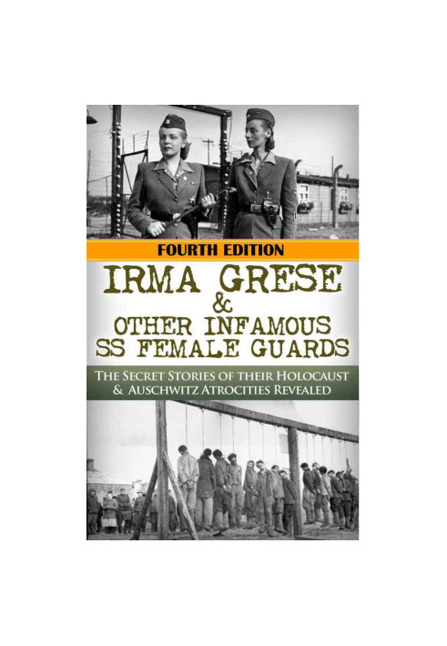 Irma Grese & The SS Girls From Hell - The Secret Stories of Their Holocaust & Auschwitz Atrocities Revealed (4th ed. 2015)